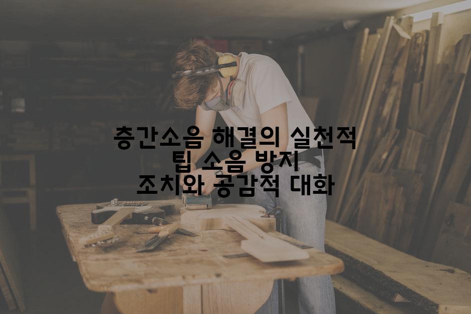층간소음 해결의 실천적 팁 소음 방지 조치와 공감적 대화