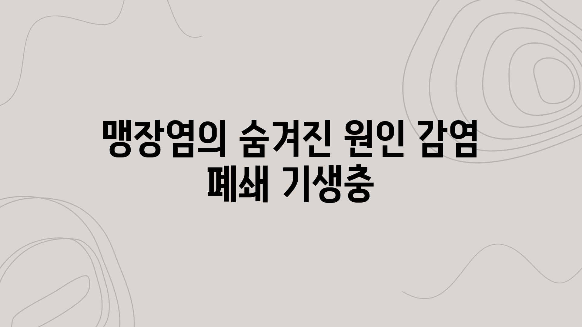 맹장염의 숨겨진 원인 감염 폐쇄 기생충