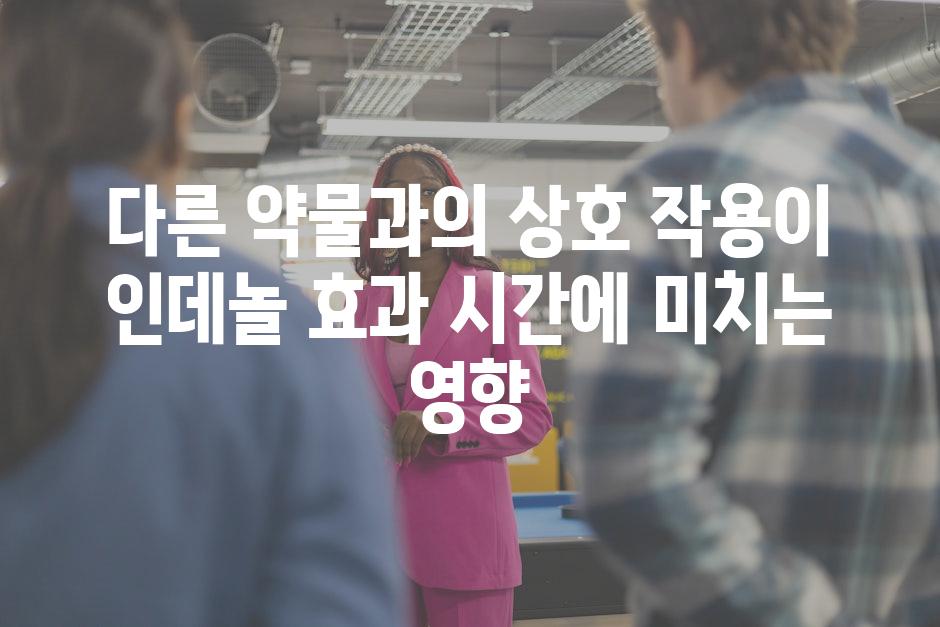 다른 약물과의 상호 작용이 인데놀 효과 시간에 미치는 영향