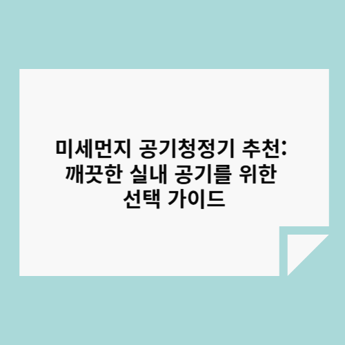 미세먼지 공기청정기 추천: 깨끗한 실내 공기를 위한 선택 가이드