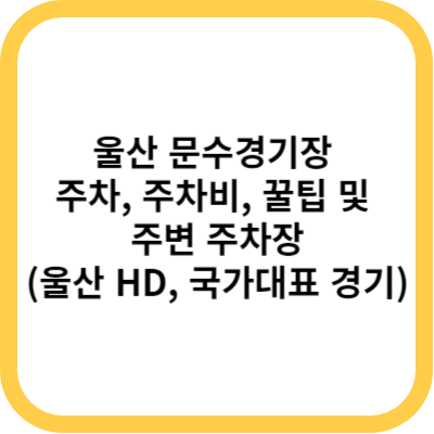 울산 문수경기장 주차&#44; 주차비&#44; 꿀팁 및 주변 주차장(울산 HD&#44; 국가대표 경기)