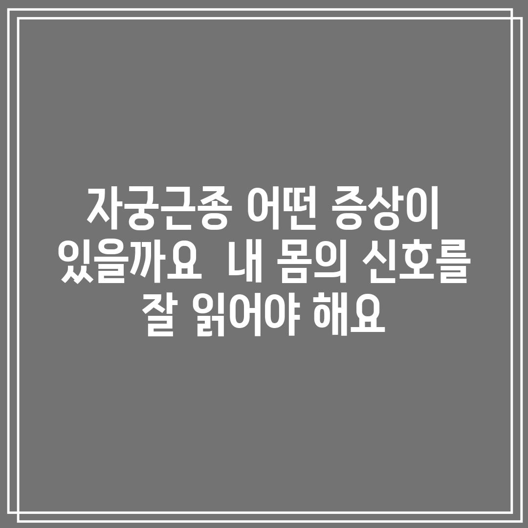 자궁근종, 어떤 증상이 있을까요?  내 몸의 신호를 잘 읽어야 해요!