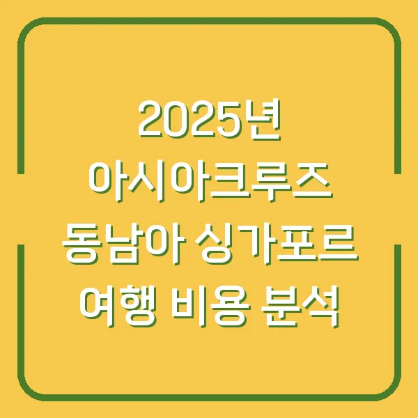 2025년 아시아크루즈 동남아 싱가포르 여행 비용 분석