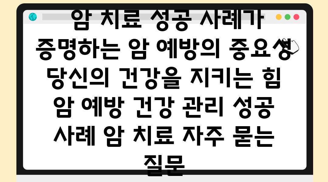  암 치료 성공 사례가 증명하는 암 예방의 중요성 당신의 건강을 지키는 힘  암 예방 건강 관리 성공 사례 암 치료 자주 묻는 질문