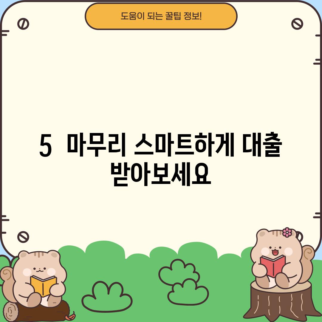 5. 마무리: 스마트하게 대출 받아보세요!