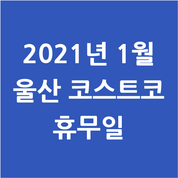  2021년 1월 울산 코스트코 휴무일, 영업시간, 위치