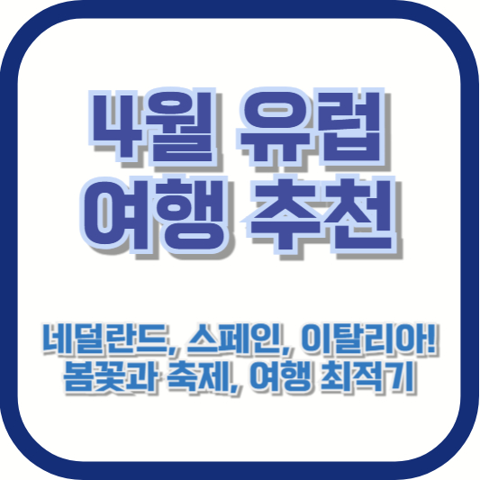 4월 유럽 여행 추천 - 네덜란드, 스페인, 이탈리아! 봄꽃과 축제, 여행 최적기