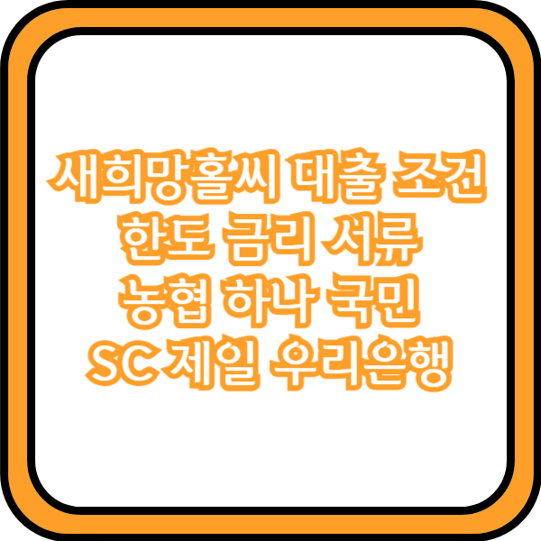  새희망홀씨 대출 조건 한도 금리 서류 농협 하나 국민 SC 제일 우리은행