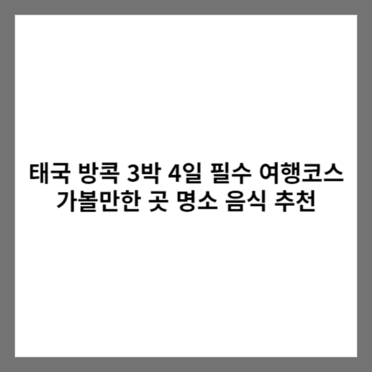 태국 방콕 3박 4일 필수 여행코스 가볼만한 곳 명소 음식 추천