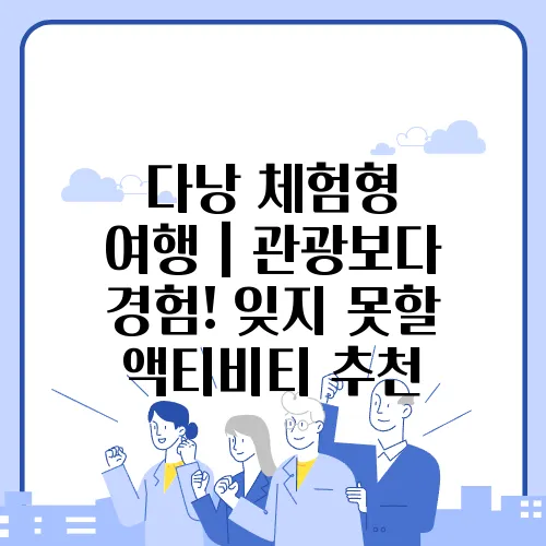 다낭 체험형 여행｜관광보다 경험! 잊지 못할 액티비티 추천