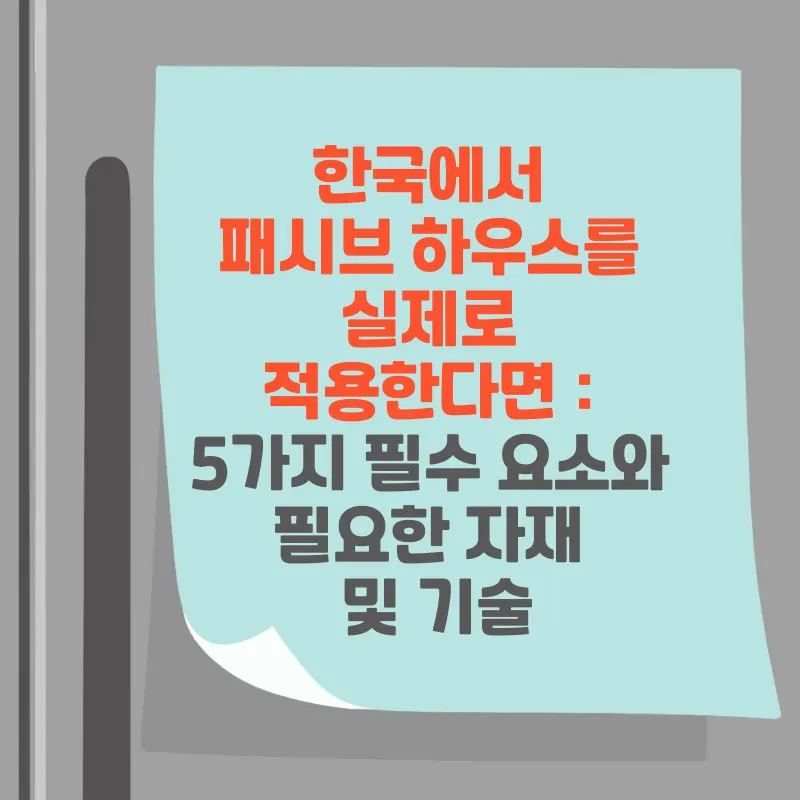 썸네일 한국에서 패시브 하우스를 실제로 적용한다면 : 5가지 필수 요소와 필요한 자재 및 기술