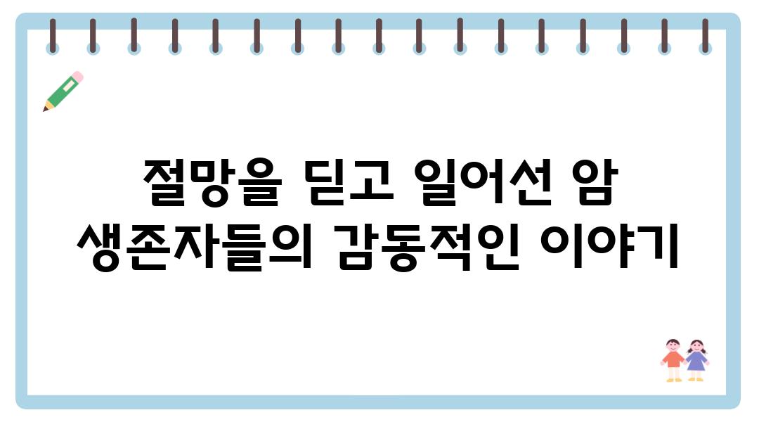 절망을 딛고 일어선 암 생존자들의 감동적인 이야기