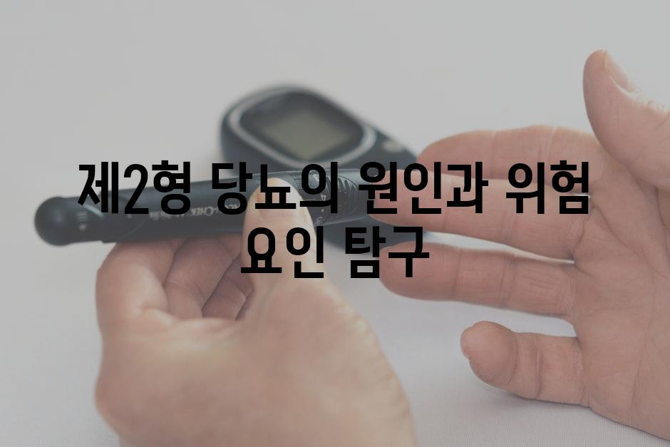 제2형 당뇨의 원인과 위험 요인 탐구