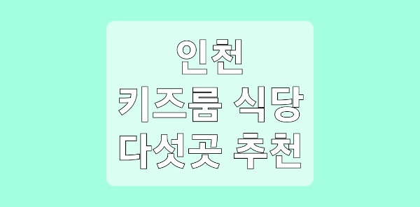 인천 키즈룸 식당 다섯 곳