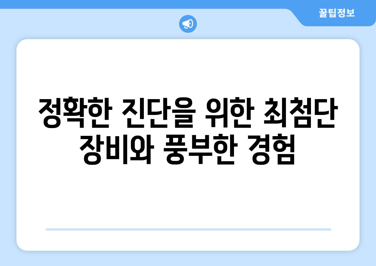 정확한 진단을 위한 최첨단 장비와 풍부한 경험