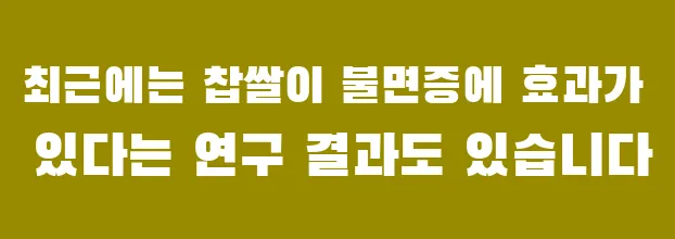 최근에는 찹쌀이 불면증에 효과가 있다는 연구 결과도 있습니다