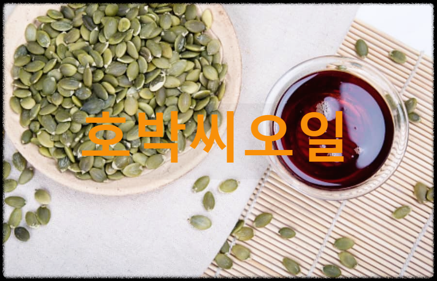  호박씨오일 : 호박씨를 압착시켜 짜낸 식용유