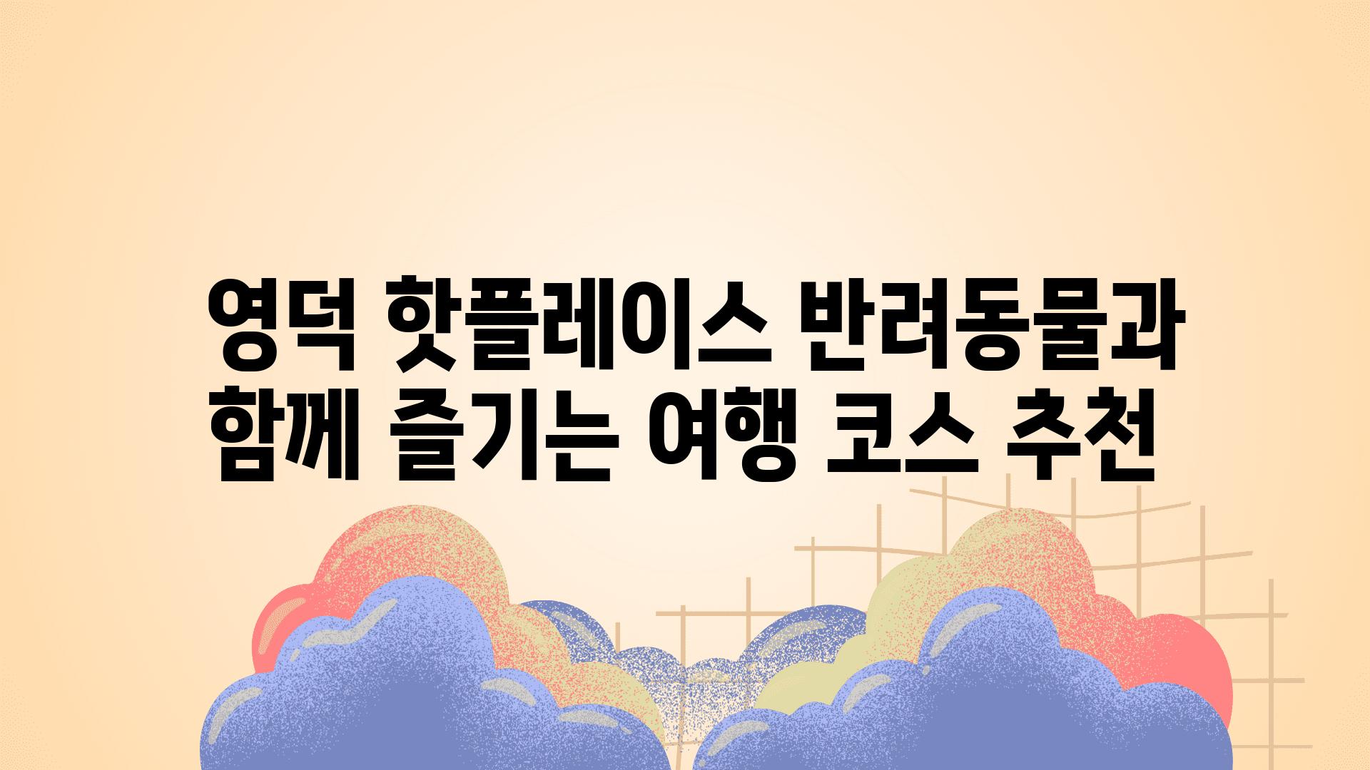  영덕 핫플레이스 반려동물과 함께 즐기는 여행 코스 추천