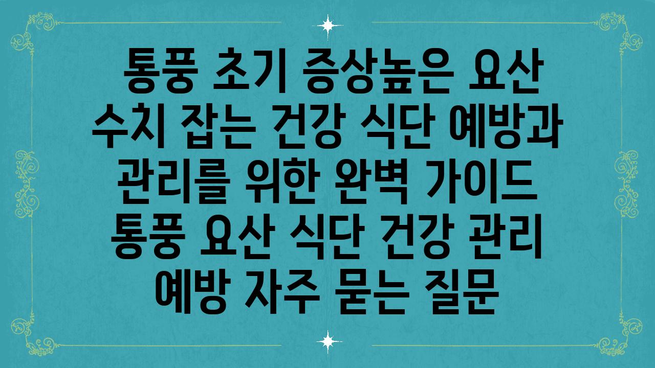  통풍 초기 증상높은 요산 수치 잡는 건강 식단 예방과 관리를 위한 완벽 설명서  통풍 요산 식단 건강 관리 예방 자주 묻는 질문