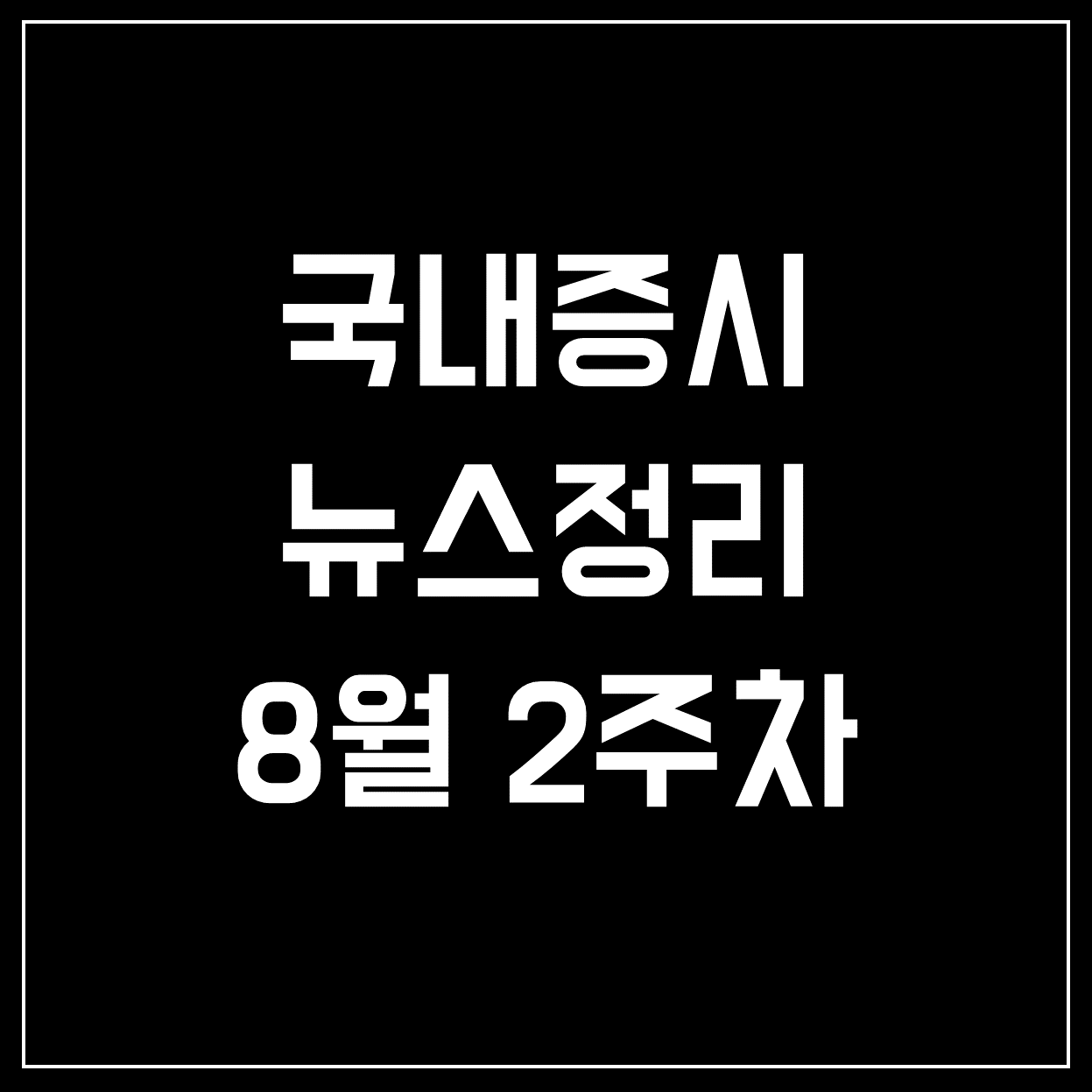  [국내증시] 8월 2주 코스피&코스닥 주요 뉴스 정리