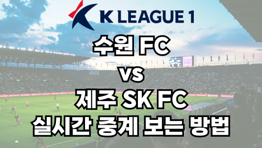 수원FC vs 제주 실시간 중계 보는 방법 및 경기 일정 총정리! K리그1 2025 16R 2025년 5월 27일