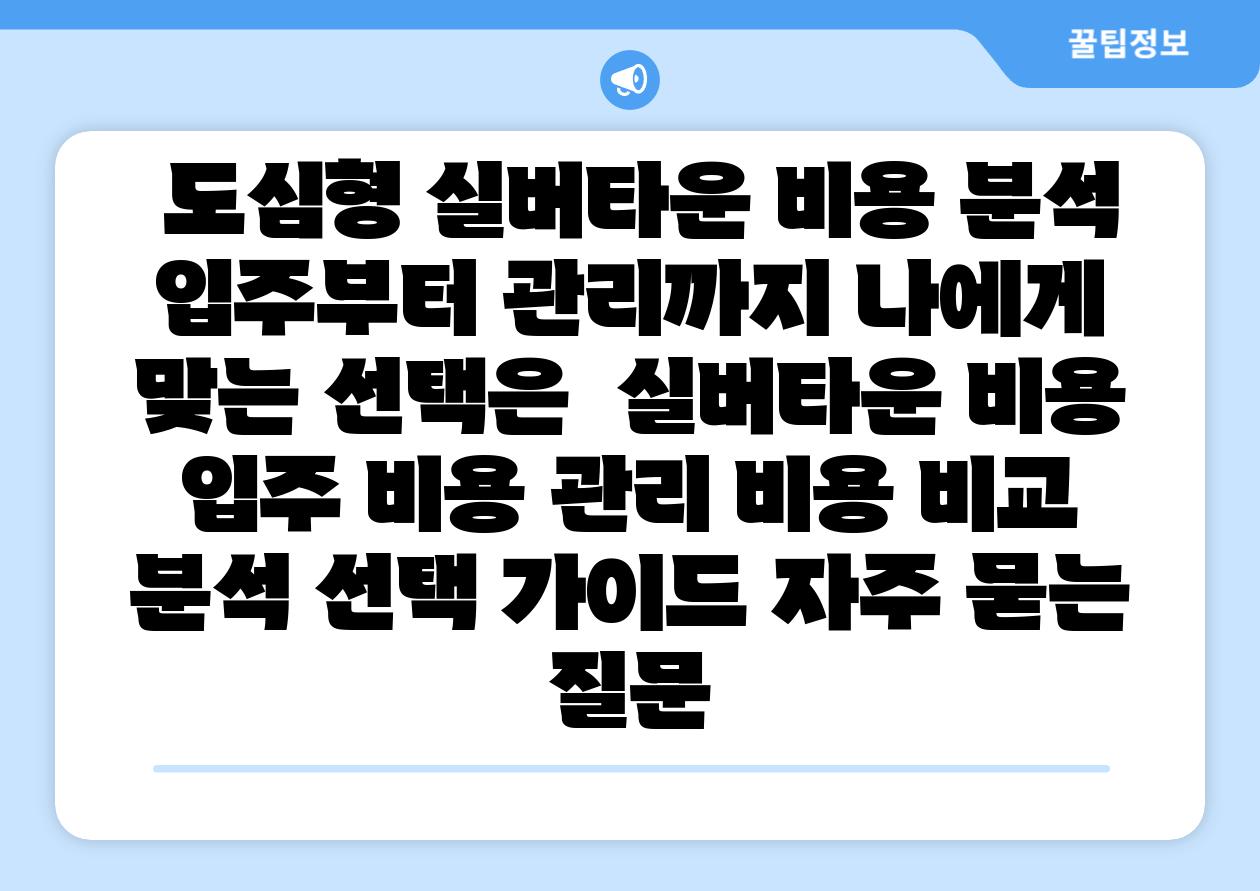  도심형 실버타운 비용 분석 입주부터 관리까지 나에게 맞는 선택은  실버타운 비용 입주 비용 관리 비용 비교 분석 선택 설명서 자주 묻는 질문