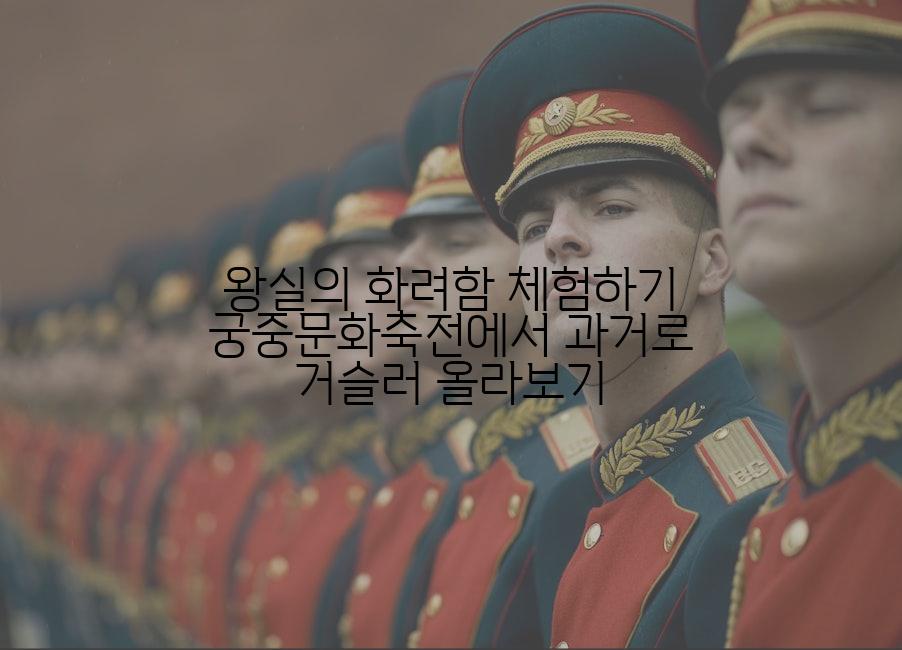 왕실의 화려함 체험하기 궁중문화축전에서 과거로 거슬러 올라보기
