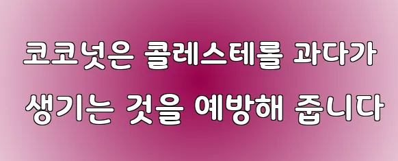  코코넛은 콜레스테롤 과다가 생기는 것을 예방해 줍니다