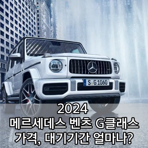 2024 메르세데스 벤츠 G클래스 AMG-G63 페이스리프트 가격 대기기간은 얼마나?