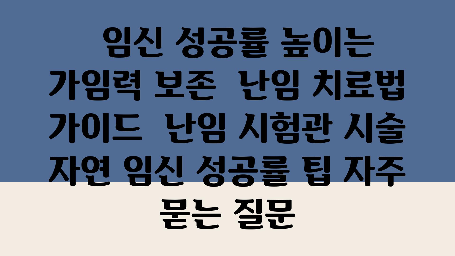   임신 성공률 높이는 가임력 보존  난임 치료법 설명서  난임 시험관 시술 자연 임신 성공률 팁 자주 묻는 질문