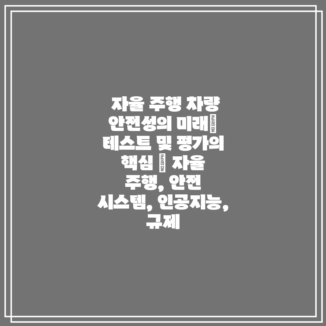  자율 주행 차량 안전성의 미래 테스트 및 평가의 핵심