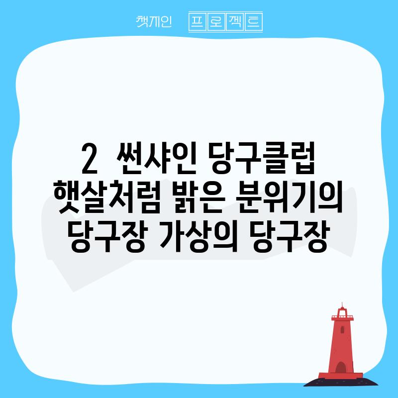 2.  썬샤인 당구클럽: 햇살처럼 밝은 분위기의 당구장! (가상의 당구장)