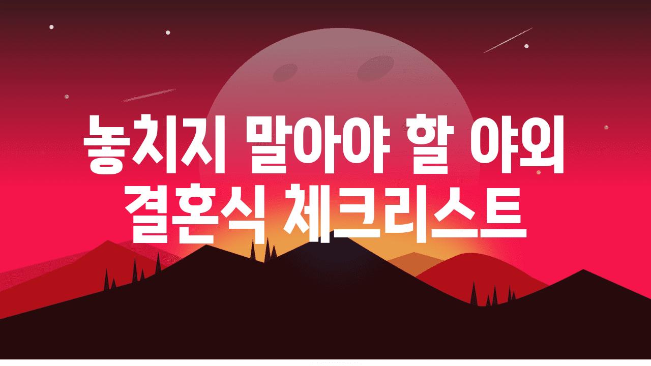 놓치지 말아야 할 야외 결혼식 체크리스트