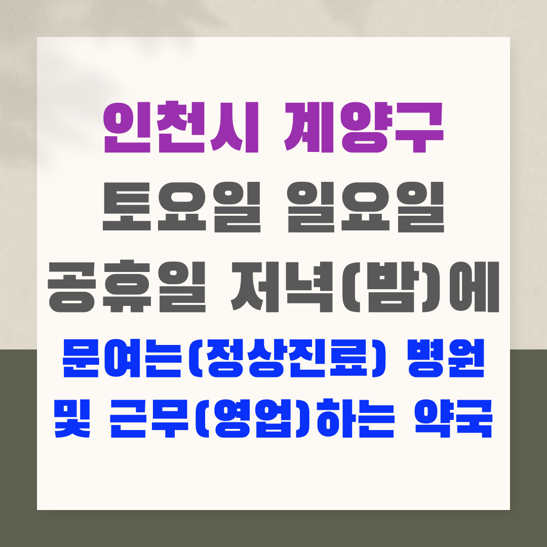 인천시 계양구 토요일 일요일 공휴일 저녁(밤)에 문여는(정상진료) 병원 및 근무(영업)하는 약국