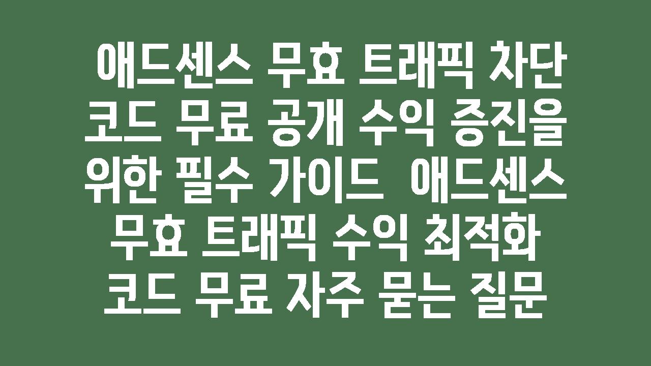  애드센스 무효 트래픽 차단 코드 무료 공개 수익 증진을 위한 필수 설명서  애드센스 무효 트래픽 수익 최적화 코드 무료 자주 묻는 질문