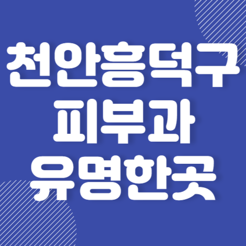 천안 흥덕구 피부과 유명한 곳 보톡스 잘하는 곳 BEST 3