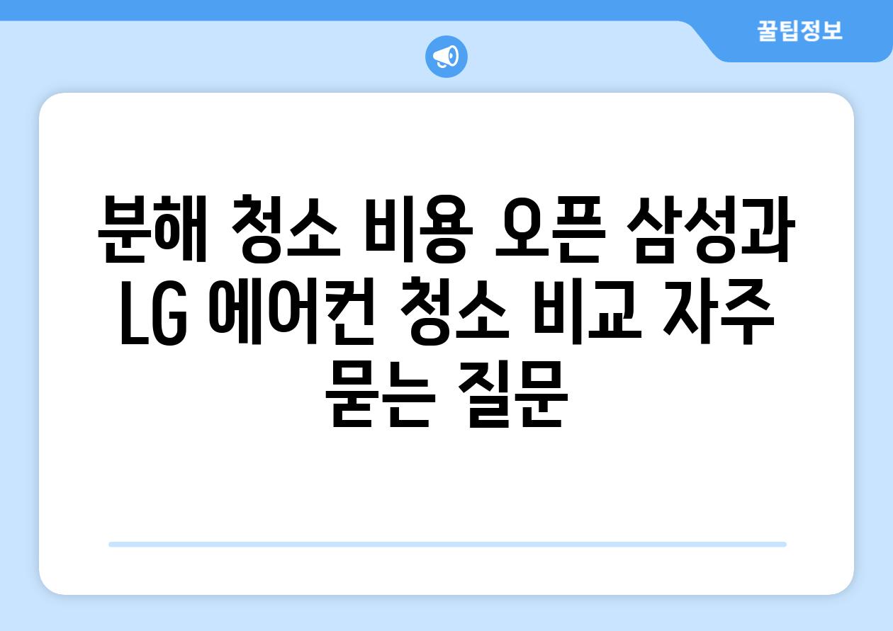 분해 청소 비용 오픈 삼성과 LG 에어컨 청소 비교 자주 묻는 질문