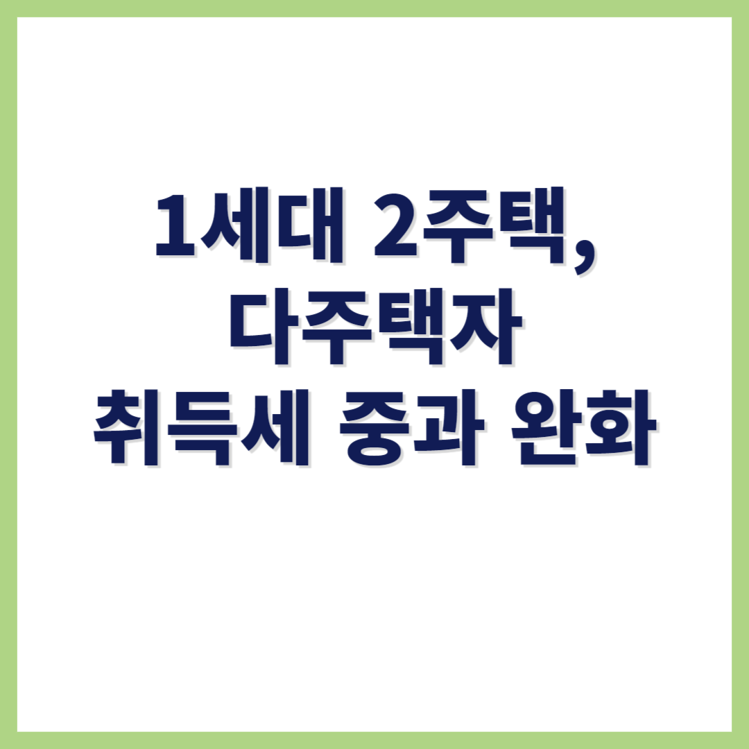 1세대 2주택 다주택자 주택 취득세 중과 완화