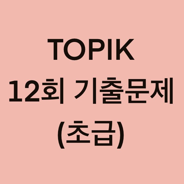  토픽(TOPIK) 12회 초급 어휘 및 문법 기출문제 (1~30 문항)