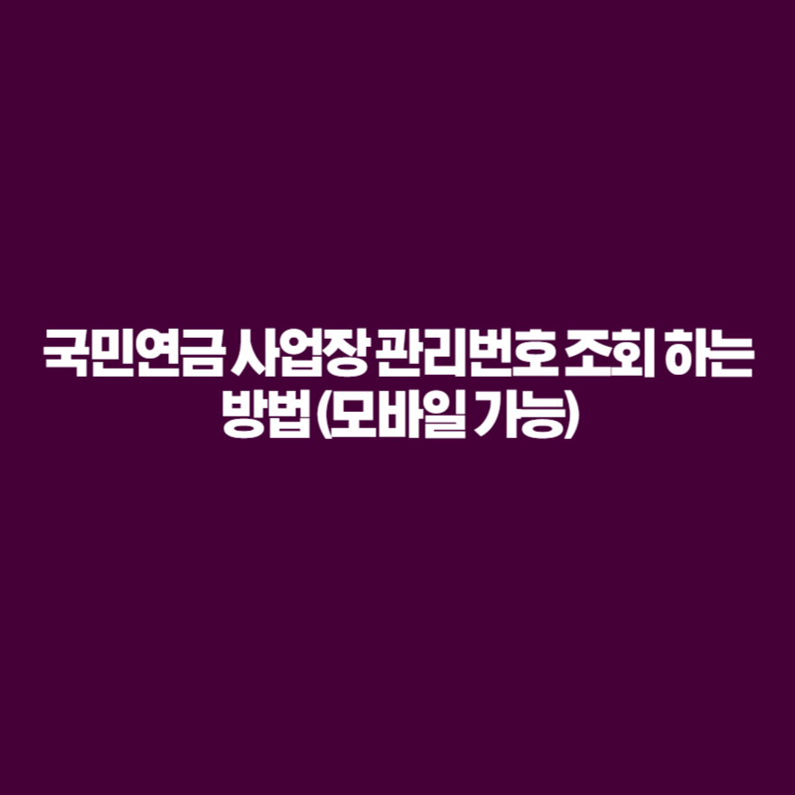 국민연금 사업장 관리번호 조회 하는 방법 (모바일 가능) 국민연금 사업장 관리번호 조회 하는 방법 (모바일 가능)