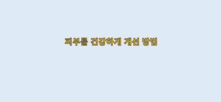  피부를 건강하게 개선하는 방법