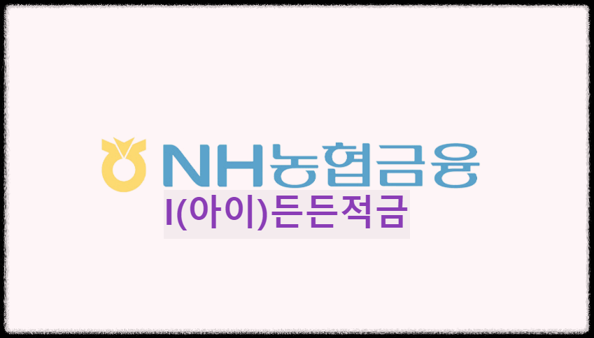  NH농협 I(아이)든든적금 : 나의 아이를 위한 든든한 첫 적금상품
