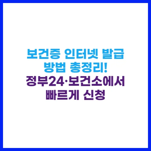 보건증 인터넷 발급 방법 총정리! 정부24·보건소에서 빠르게 신청