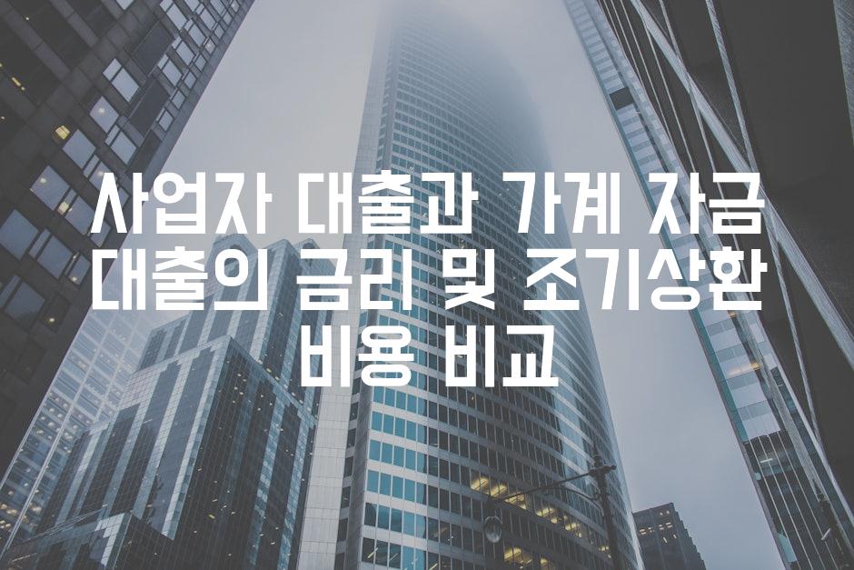 사업자 대출과 가계 자금 대출의 금리 및 조기상환 비용 비교