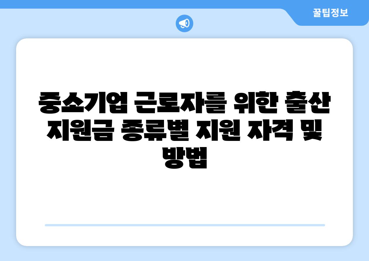 중소기업 근로자를 위한 출산 지원금 종류별 지원 자격 및 방법