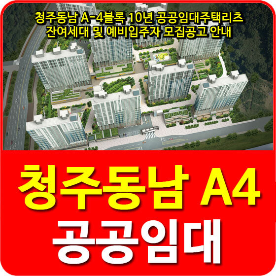  청주동남 A-4블록 10년 공공임대주택리츠 잔여세대 및 예비입주자 모집공고 안내