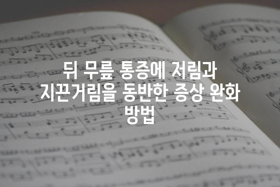 뒤 무릎 통증에 저림과 지끈거림을 동반한 증상 완화 방법