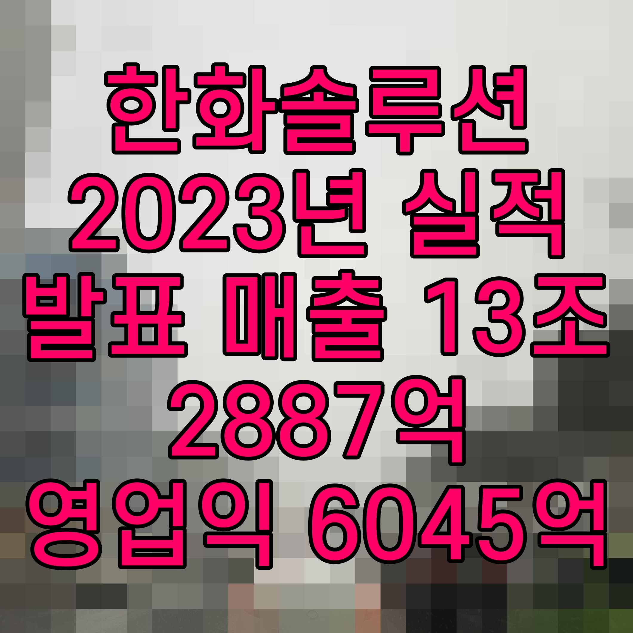  한화솔루션 2023년 실적 발표 매출 13조2887억 영업익 6045억