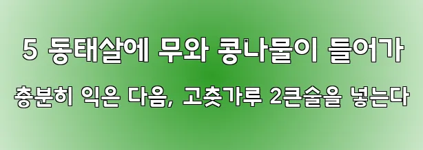  5 동태살에 무와 콩나물이 들어가 충분히 익은 다음, 고춧가루 2큰술을 넣는다