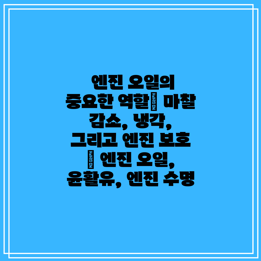  엔진 오일의 중요한 역할 마찰 감소, 냉각, 그리고 